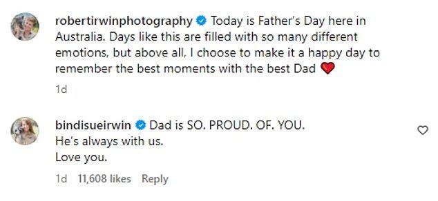 When Bindi Irwin saw the post on Instagram, she shared her own tribute to brother Robert.  “Dad is SO.  PRIDE.  BY.  YOU.  He is always with us.  I love you,